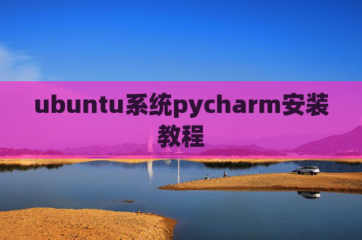 ubuntu系统pycharm安装教程